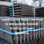 Leaking Roof Repair Services in Merseyside: Rainhill Roofing’s Expert Solutions