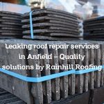 Leaking roof repair services in Anfield – Quality solutions by Rainhill Roofing