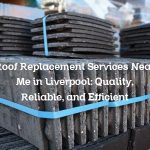 Roof Replacement Services Near Me in Liverpool: Quality, Reliable, and Efficient